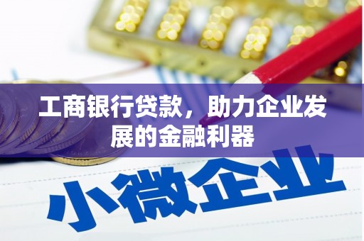 新昌工商银行贷款，助力企业发展的金融利器