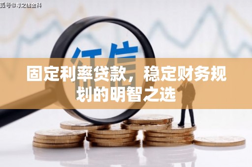 新昌固定利率贷款，稳定财务规划的明智之选