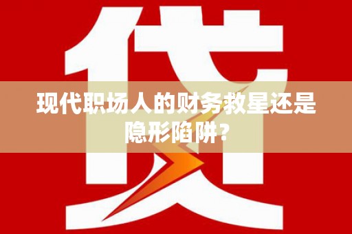 新昌现代职场人的财务救星还是隐形陷阱？