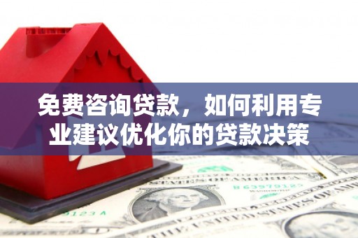 新昌免费咨询贷款，如何利用专业建议优化你的贷款决策