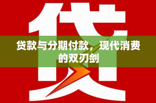 新昌贷款与分期付款，现代消费的双刃剑