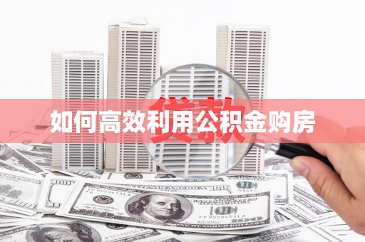 新昌如何高效利用公积金购房