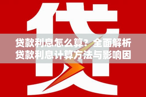 新昌贷款利息怎么算？全面解析贷款利息计算方法与影响因素