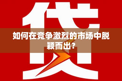 新昌如何在竞争激烈的市场中脱颖而出？