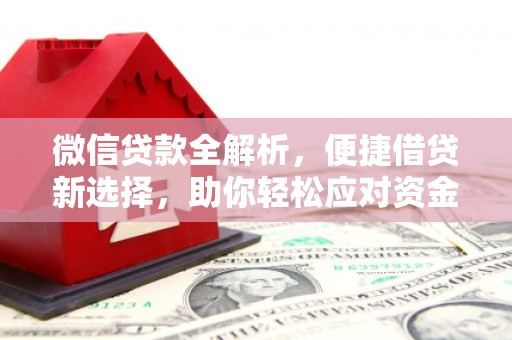 新昌微信贷款全解析，便捷借贷新选择，助你轻松应对资金需求