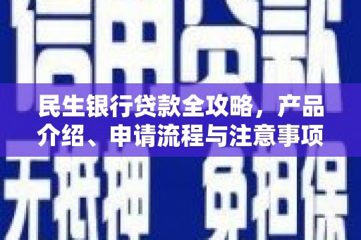新昌民生银行贷款全攻略，产品介绍、申请流程与注意事项